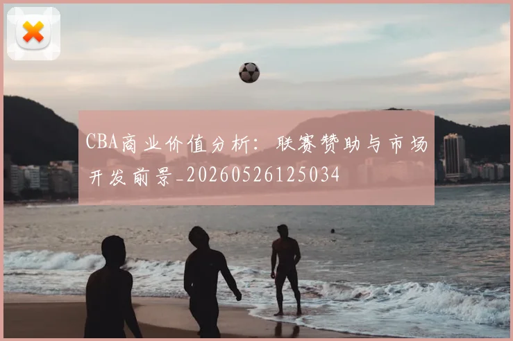 CBA商业价值分析:联赛赞助与市场开发前景_20260526125034